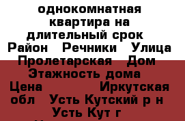 однокомнатная квартира на длительный срок › Район ­ Речники › Улица ­ Пролетарская › Дом ­ 17 › Этажность дома ­ 5 › Цена ­ 15 000 - Иркутская обл., Усть-Кутский р-н, Усть-Кут г. Недвижимость » Квартиры аренда   . Иркутская обл.